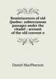 Reminiscences of old Quebec: subterranean passages under the citadel : account of the old convent o, Daniel MacPherson 