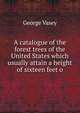 A catalogue of the forest trees of the United States which usually attain a height of sixteen feet o, George Vasey 