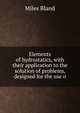 Elements of hydrostatics, with their application to the solution of problems, designed for the use o, Miles Bland 