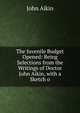 The Juvenile Budget Opened: Being Selections from the Writings of Doctor John Aikin, with a Sketch o, John Aikin 