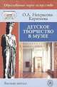 Детское творчество в музее.(Учебное пособие для студ.педагогических и гуманитарных вузов.Изд-во'Высшая школа'), О. Л. Некрасова-Каратеева 
