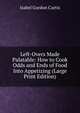 Left-Overs Made Palatable: How to Cook Odds and Ends of Food Into Appetizing (Large Print Edition), Isabel Gordon Curtis 
