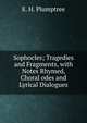 Sophocles; Tragedies and Fragments, with Notes Rhymed, Choral odes and Lyrical Dialogues, E. H. Plumptree 