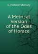 A Metrical Version of the Odes of Horace, E. Horace Stanley 