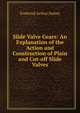 Slide Valve Gears: An Explanation of the Action and Construction of Plain and Cut-off Slide Valves, Frederick Arthur Halsey 