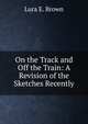 On the Track and Off the Train: A Revision of the Sketches Recently, Lura E. Brown 