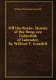 Off the Rocks: Stories of the Deep-sea Fisherfolk of Labrador, by Wilfred T. Grenfell, Grenfell, Wilfred Thomason Sir 