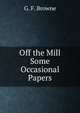 Off the Mill Some Occasional Papers, G. F. Browne 