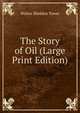 The Story of Oil (Large Print Edition), Walter Sheldon Tower 