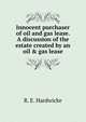 Innocent purchaser of oil and gas lease. A discussion of the estate created by an oil & gas lease, R. E. Hardwicke 