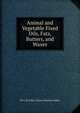 Animal and Vegetable Fixed Oils, Fats, Butters, and Waxes, Wr C. R. Alder (Charles Romley Alder) 