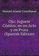 Ojo: Juguete Comico, en un Acto y en Prosa (Spanish Edition), Manuel Aranaz Castellanos 