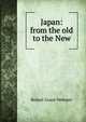 Japan: from the old to the New, Robert Grant Webster 
