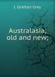 Australasia, old and new;, J. Grattan Grey 