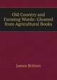 Old Country and Farming Words: Gleaned from Agricultural Books, James Britten 