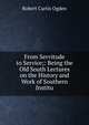 From Servitude to Service;: Being the Old South Lectures on the History and Work of Southern Institu, Robert Curtis Ogden 