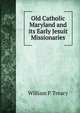 Old Catholic Maryland and its Early Jesuit Missionaries, William P. Treacy 