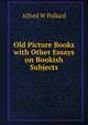 Old Picture Books with Other Essays on Bookish Subjects, Pollard, Alfred W. (Alfred William), 1859-1944 