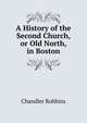 A History of the Second Church, or Old North, in Boston, Chandler Robbins 