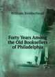 Forty Years Among the Old Booksellers of Philadelphia, William Brotherhead 