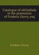 Catalogue of old ballads in the possession of Frederic Ouvry, esq, Frederic Ouvry 