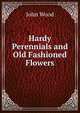 Hardy Perennials and Old Fashioned Flowers, John Wood 