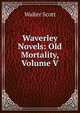Waverley Novels: Old Mortality, Volume V, Scott Walter 