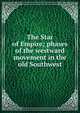 The Star of Empire; phases of the westward movement in the old Southwest, 
