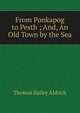 From Ponkapog to Pesth ; And, An Old Town by the Sea, Aldrich, Thomas Bailey, 1836-1907 