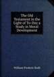 The Old Testament in the Light of To-Day a Study in Moral Development, William Frederic Bade 