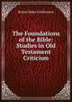 The Foundations of the Bible: Studies in Old Testament Criticism, Robert Baker Girdlestone 