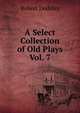 A Select Collection of Old Plays Vol. 7, Dodsley Robert 