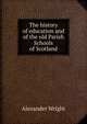 The history of education and of the old Parish Schools of Scotland, Alexander Wright 