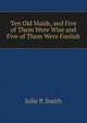 Ten Old Maids, and Five of Them Were Wise and Five of Them Were Foolish, Julie P. Smith 