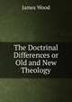 The Doctrinal Differences or Old and New Theology, James Wood 
