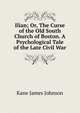 Ilian; Or, The Curse of the Old South Church of Boston. A Psychological Tale of the Late Civil War, Kane James Johnson 