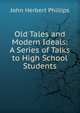 Old Tales and Modern Ideals: A Series of Talks to High School Students, John Herbert Phillips 