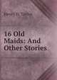 16 Old Maids: And Other Stories, Henry D. Taylor 
