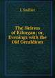 The Heiress of Kilorgan; or, Evenings with the Old Geraldines, J. Sadlier 