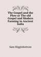 The Gospel and the Plow or The old Gospel and Modern Farming in Ancient India, Sam Higginbottom 