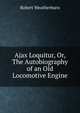 Ajax Loquitur, Or, The Autobiography of an Old Locomotive Engine, Robert Weatherburn 