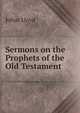 Sermons on the Prophets of the Old Testament, Julius Lloyd 