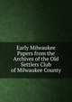 Early Milwaukee Papers from the Archives of the Old Settlers Club of Milwaukee County, 