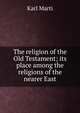 The religion of the Old Testament; its place among the religions of the nearer East, Karl Marti 