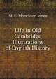 Life in Old Cambridge Illustrations of English History, M. E. Monckton Jones 