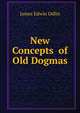 New Concepts of Old Dogmas, James Edwin Odlin 