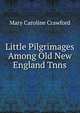 Little Pilgrimages Among Old New England Tnns, Mary Caroline Crawford 