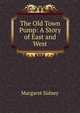 The Old Town Pump: A Story of East and West, Margaret Sidney 