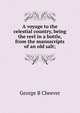 A voyage to the celestial country, being the reel in a bottle, from the manuscripts of an old salt;, George B Cheever 