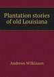 Plantation stories of old Louisiana, Andrews Wilkinson 